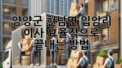 양양군 현남면 입암리 이사, 효율적으로 끝내는 방법!