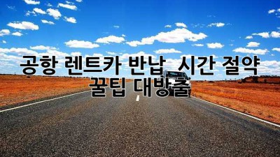 ✈️ 공항 렌트카 반납? ⏰ 시간 절약 꿀팁 대방출!